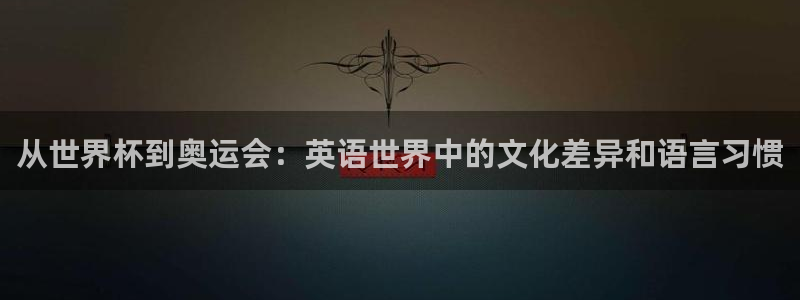 世界杯亚洲区预选赛积分榜:从世界杯到奥运会:英语世界中的文化差异和语言习惯