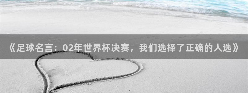 2026世界杯买球:《足球名言:02年世界杯决赛,我们选择了正确的人选》